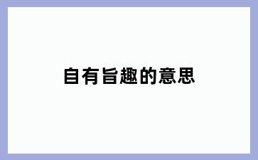 自有旨趣的意思