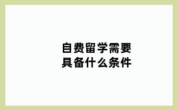 自费留学需要具备什么条件