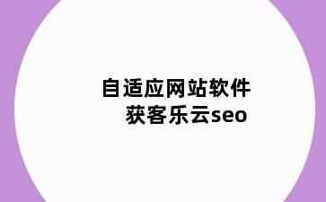 自适应网站软件获客乐云seo