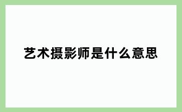 艺术摄影师是什么意思
