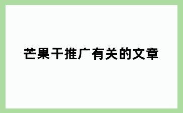 芒果干推广有关的文章
