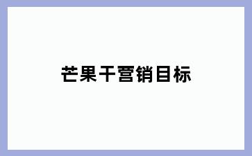 芒果干营销目标