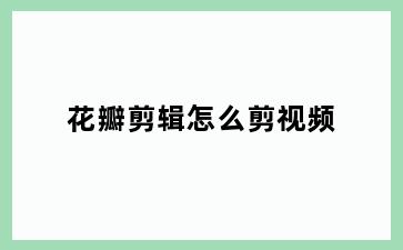 花瓣剪辑怎么剪视频