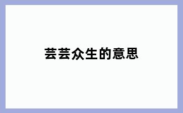 芸芸众生的意思
