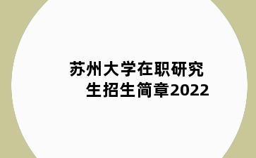 苏州大学在职研究生招生简章2022