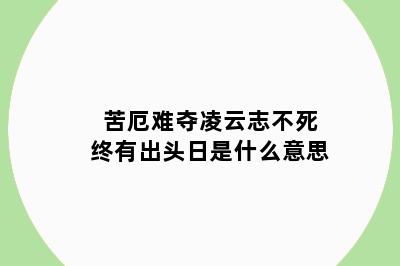 苦厄难夺凌云志不死终有出头日是什么意思