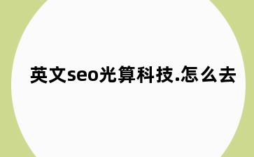 英文seo光算科技.怎么去