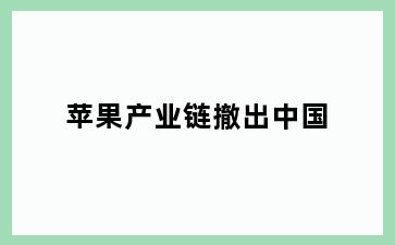 苹果产业链撤出中国
