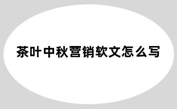茶叶中秋营销软文怎么写