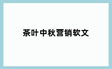 茶叶中秋营销软文