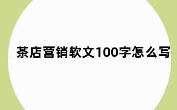 茶店营销软文100字怎么写