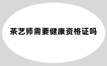 茶艺师需要健康资格证吗