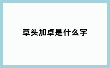 草头加卓是什么字