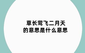 草长莺飞二月天的意思是什么意思