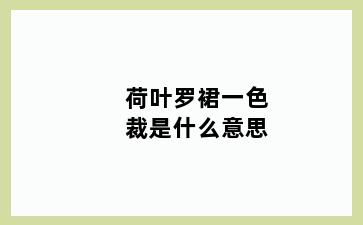 荷叶罗裙一色裁是什么意思