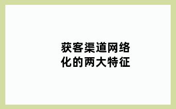 获客渠道网络化的两大特征