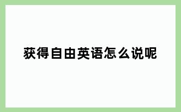 获得自由英语怎么说呢
