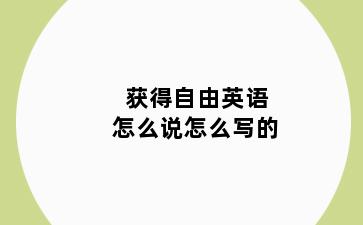 获得自由英语怎么说怎么写的