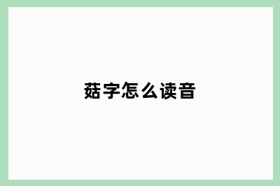 菇字怎么读音