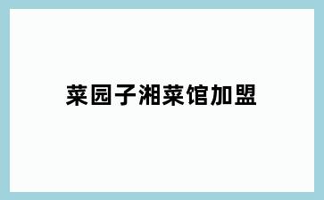 菜园子湘菜馆加盟