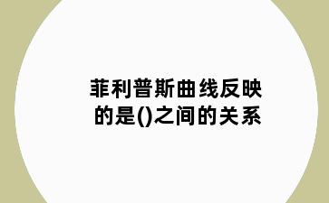 菲利普斯曲线反映的是()之间的关系