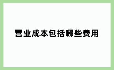 营业成本包括哪些费用