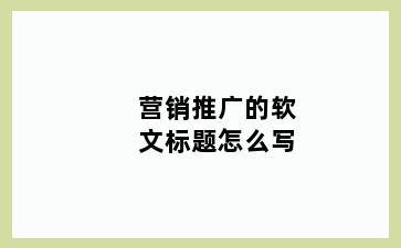 营销推广的软文标题怎么写
