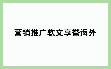 营销推广软文享誉海外