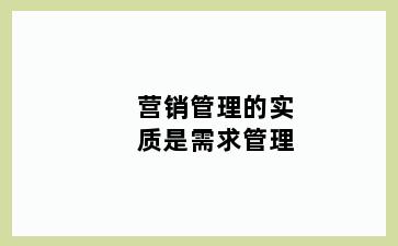 营销管理的实质是需求管理
