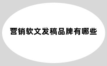 营销软文发稿品牌有哪些