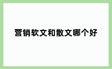 营销软文和散文哪个好
