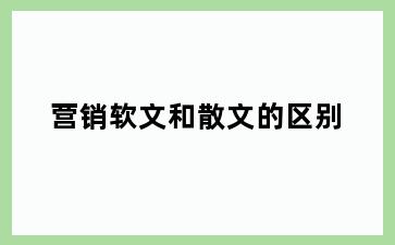营销软文和散文的区别