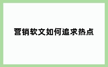 营销软文如何追求热点