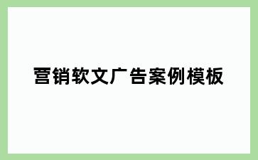 营销软文广告案例模板