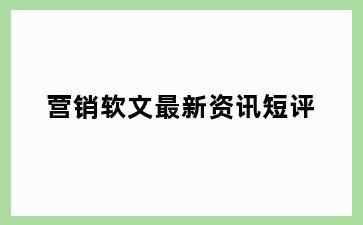 营销软文最新资讯短评