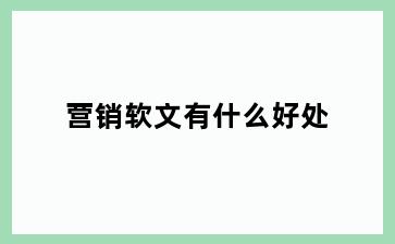 营销软文有什么好处