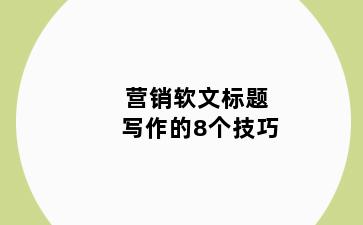 营销软文标题写作的8个技巧