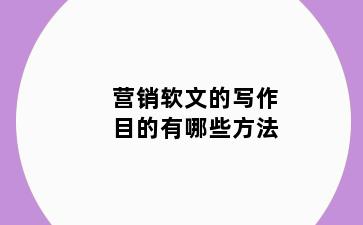 营销软文的写作目的有哪些方法