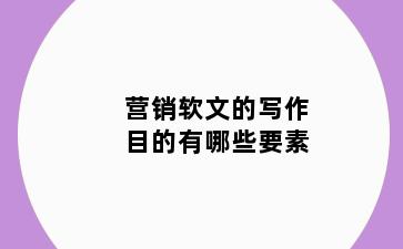营销软文的写作目的有哪些要素
