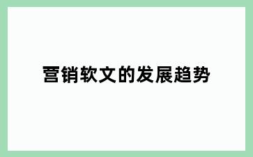 营销软文的发展趋势