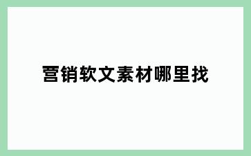 营销软文素材哪里找