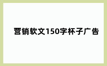 营销软文150字杯子广告