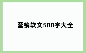 营销软文500字大全
