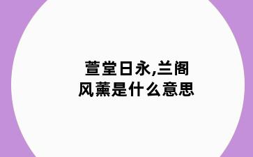 萱堂日永,兰阁风薰是什么意思