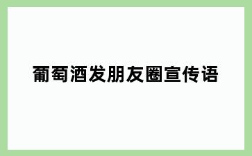 葡萄酒发朋友圈宣传语