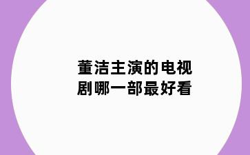 董洁主演的电视剧哪一部最好看