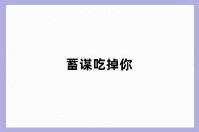 蓄谋吃掉你