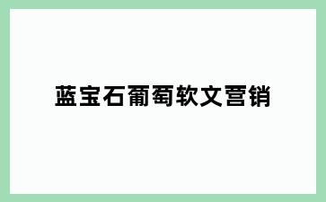 蓝宝石葡萄软文营销