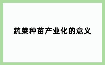 蔬菜种苗产业化的意义