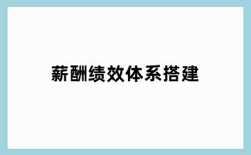 薪酬绩效体系搭建